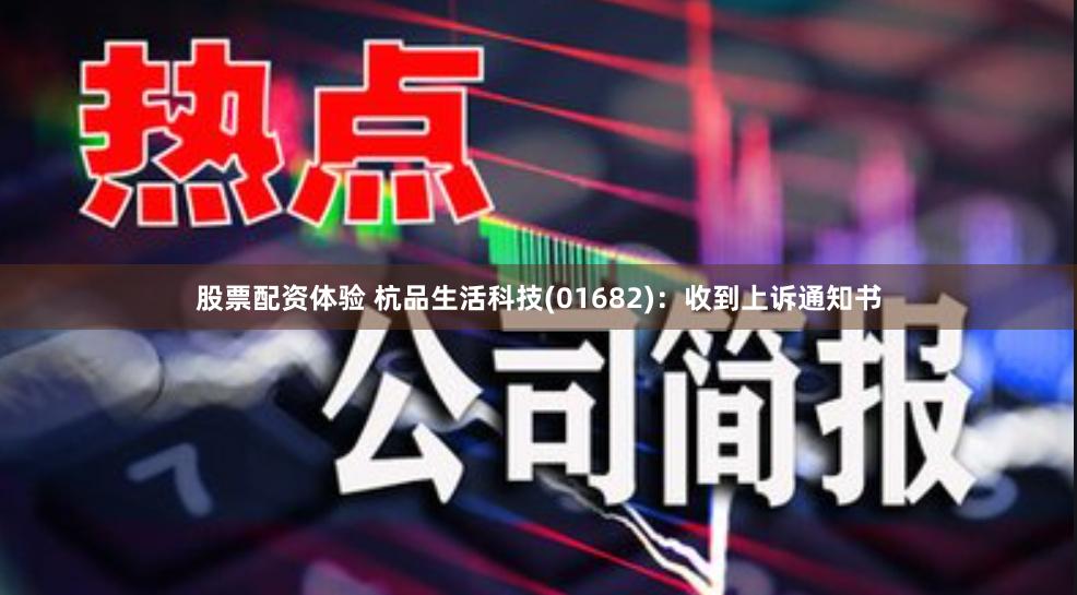 股票配资体验 杭品生活科技(01682)：收到上诉通知书