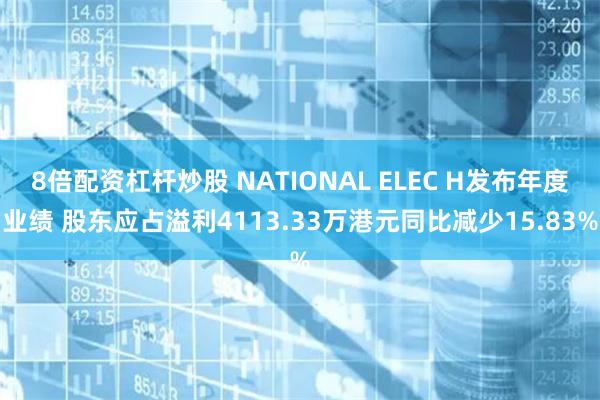 8倍配资杠杆炒股 NATIONAL ELEC H发布年度业绩 股东应占溢利4113.33万港元同比减少15.83%