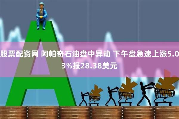 股票配资网 阿帕奇石油盘中异动 下午盘急速上涨5.03%报28.38美元