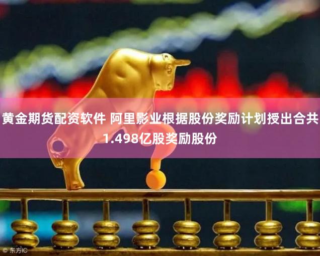 黄金期货配资软件 阿里影业根据股份奖励计划授出合共1.498亿股奖励股份