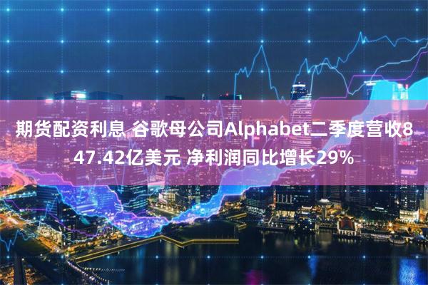 期货配资利息 谷歌母公司Alphabet二季度营收847.42亿美元 净利润同比增长29%