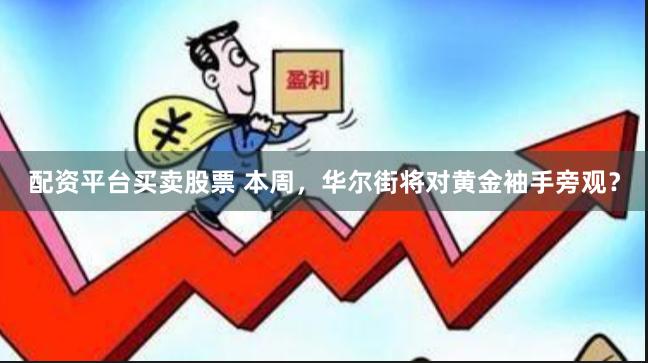 配资平台买卖股票 本周，华尔街将对黄金袖手旁观？