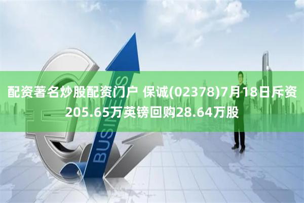 配资著名炒股配资门户 保诚(02378)7月18日斥资205.65万英镑回购28.64万股