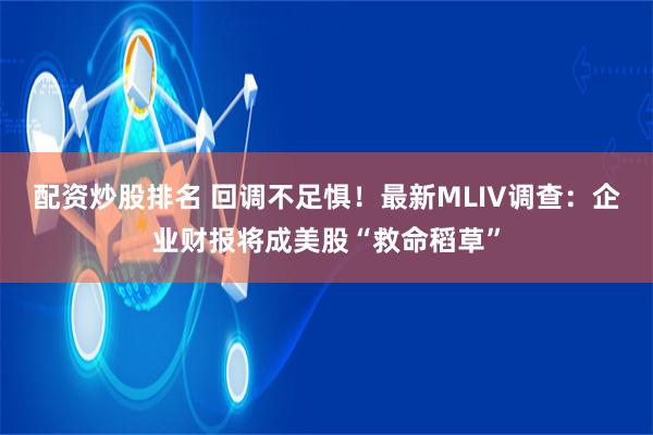 配资炒股排名 回调不足惧！最新MLIV调查：企业财报将成美股“救命稻草”