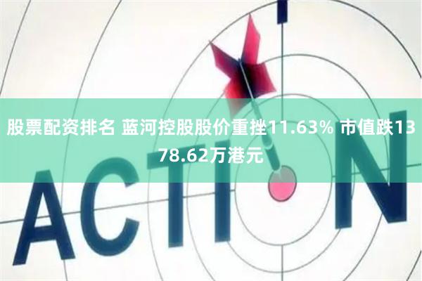 股票配资排名 蓝河控股股价重挫11.63% 市值跌1378.62万港元