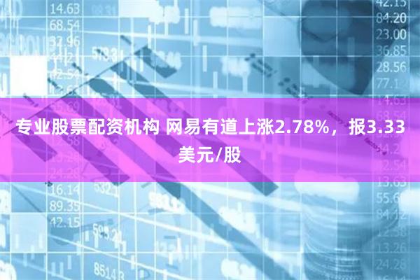 专业股票配资机构 网易有道上涨2.78%，报3.33美元/股