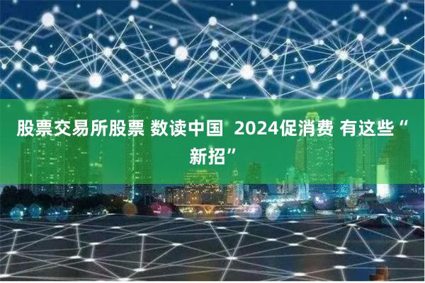 股票交易所股票 数读中国  2024促消费 有这些“新招”